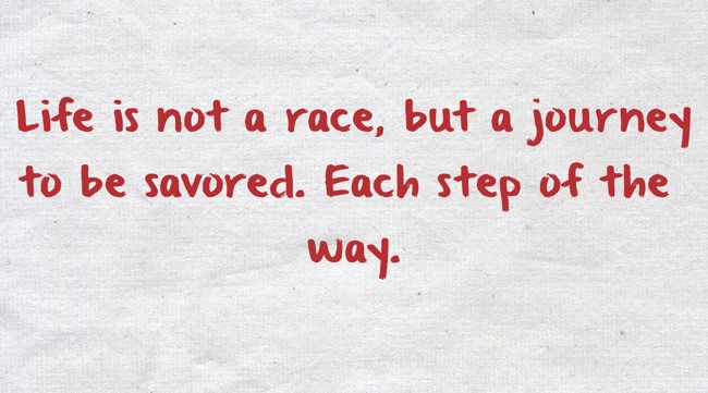 Life Is Not A Race But A Journey To Be Savored Each Step Quozio