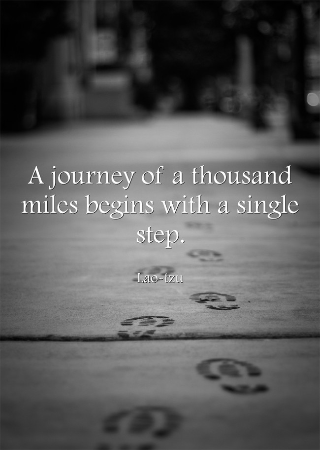 A journey of a thousand miles begins with a single step. - Quozio