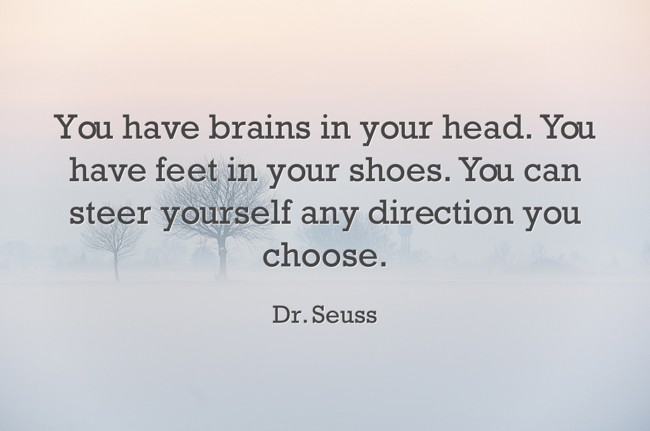 You have brains in your head. You have feet in your shoes. - Quozio