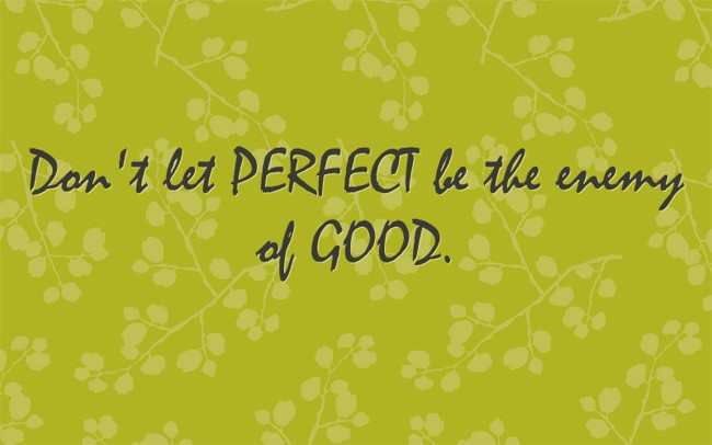 Don't Let PERFECT Be The Enemy Of GOOD. - Quozio