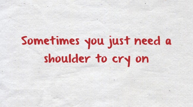 Sometimes You Just Need To Cry Sometimes You Just Need A Shoulder To Cry On - Quozio