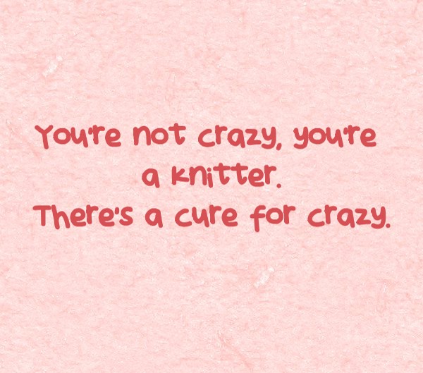 You re Not Crazy You re A Knitter There s A Cure For Quozio you-re-not-crazy-you-re-a-knitter-there-s-a-cure-for-quozio