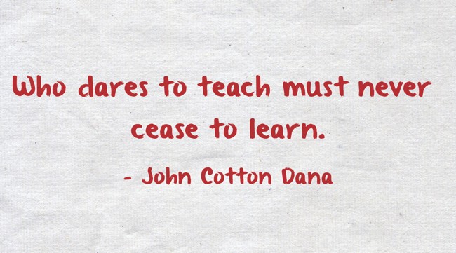 Who dares to teach must never cease to learn. - Quozio