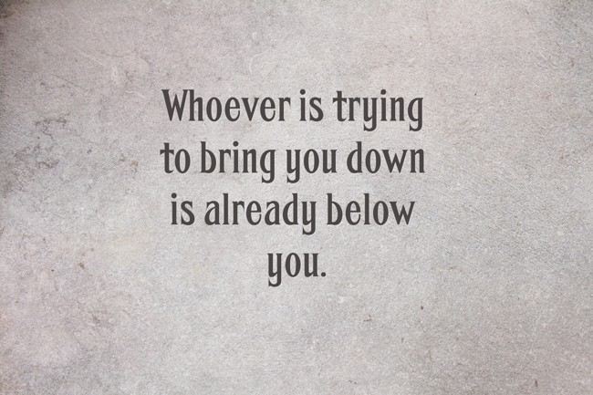 Whoever Is Trying To Bring You Down Is Already Below You Quozio 