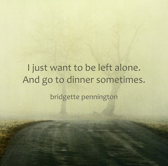 I Just Want To Be Left Alone And Go To Dinner Sometimes Quozio