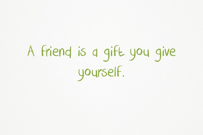 a friend is a gift you give yourself