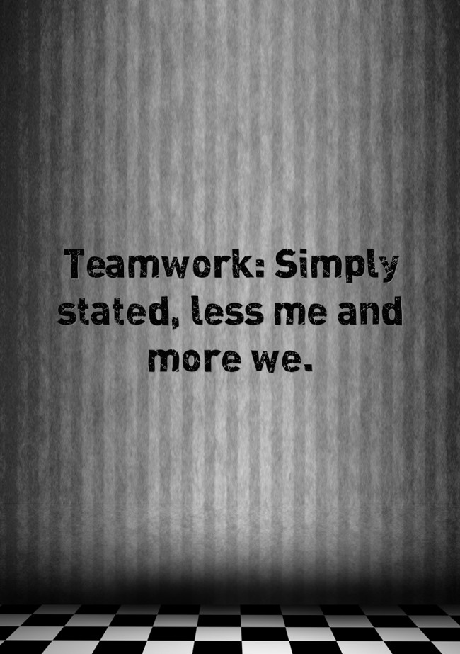 Teamwork: Simply stated, less me and more we. - Quozio