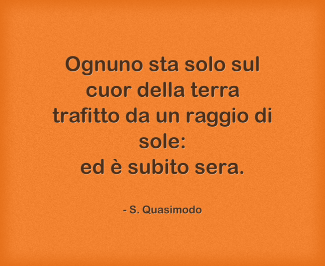 Ognuno sta solo sul cuor della terra trafitto da un raggio - Quozio