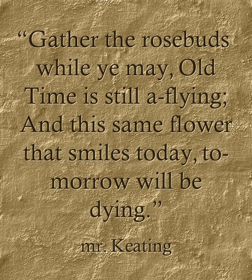 “Gather the rosebuds while ye may,
