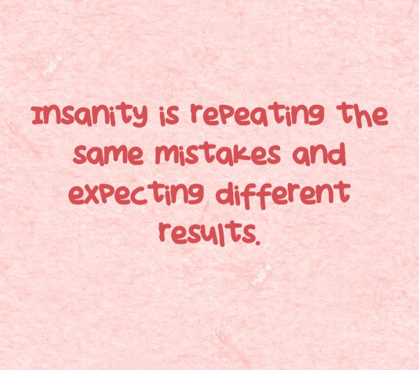 Insanity is repeating the same mistakes and expecting quozio