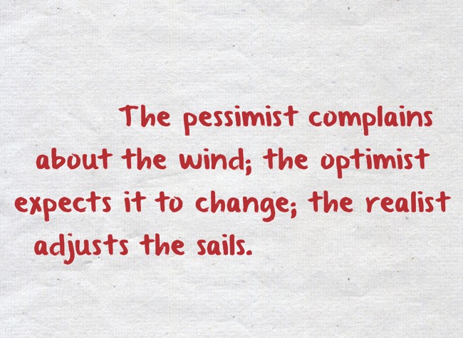 悲観主義者は風にうらみを言う 楽観主義者は風が変わるのを待つ 現実主義者は 帆を動かす The Pessimist Quozio