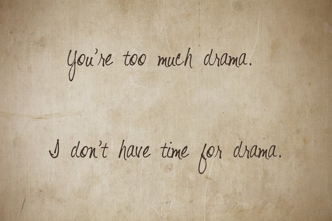 You're too much drama. I don't have time for drama. - Quozio