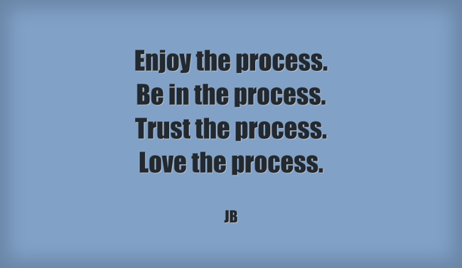 Enjoy Process Quote Enjoy the process. Be in the process. Trust the process. - Quozio