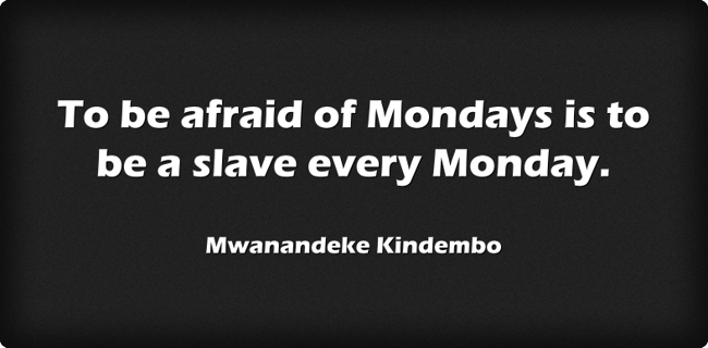 To be afraid of Mondays is to be a slave every Monday. - Quozio