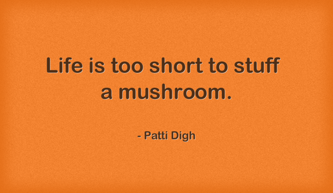 Life Is Too Short To Stuff A Mushroom. - Quozio