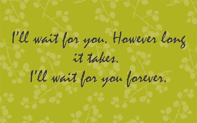 I’ll wait for you. However long it takes. I’ll wait for you - Quozio