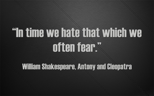 In time we hate that which we often fear.” - Quozio