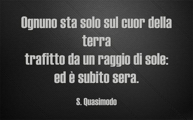 Ognuno sta solo sul cuor della terra trafitto da un raggio - Quozio