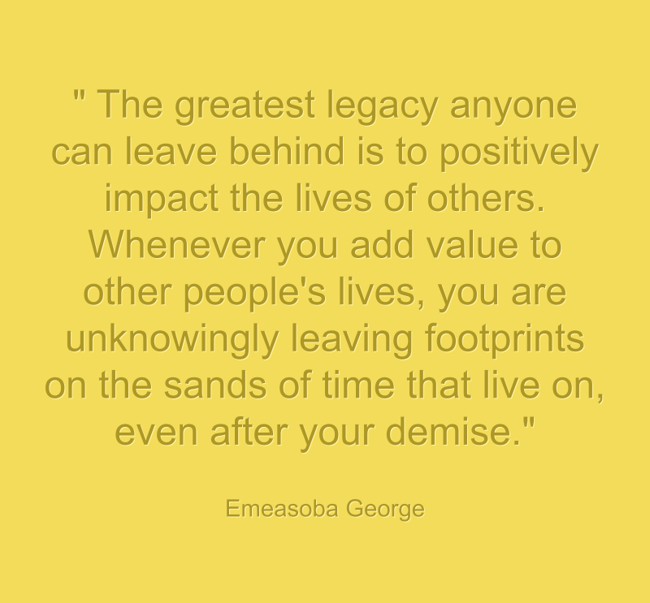 The greatest legacy anyone can leave behind is to positively