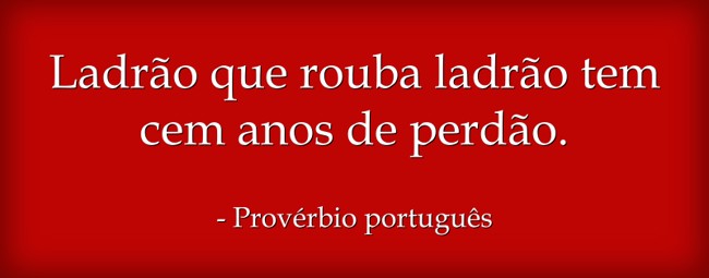 Ladrão que rouba ladrão tem cem anos de perdão. - Quozio
