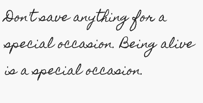 Don't save anything for a special occasion. Being alive is - Quozio