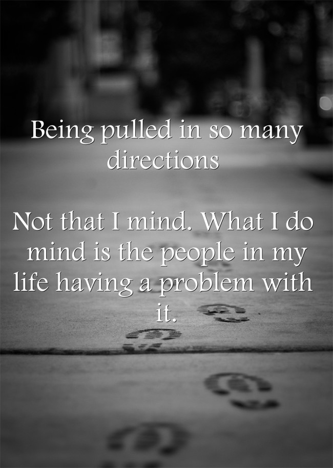 Being pulled in so many directions Not that I mind. What I - Quozio