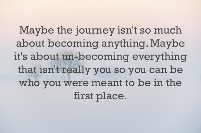 Maybe the journey isn't so much about becoming anything. - Quozio