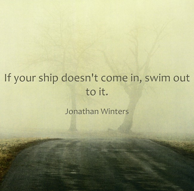 If Your Ship Doesn t Come In Swim Out To It Quozio