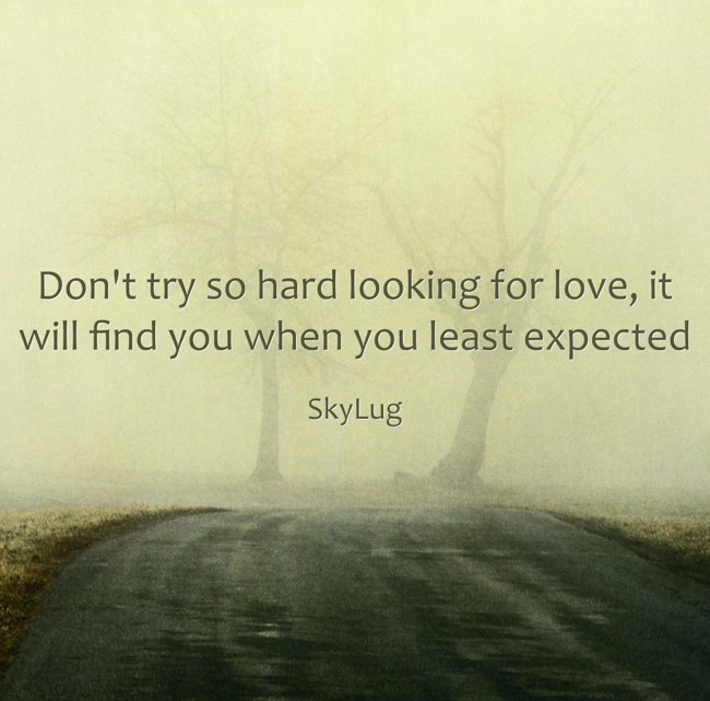 Don't try so hard looking for love, it will find you when - Quozio