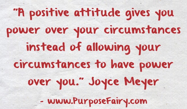 A positive attitude gives you power over your circumstances.”