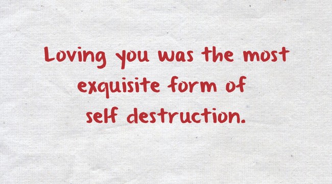 Loving you was the most exquisite form of self destruction. - Quozio