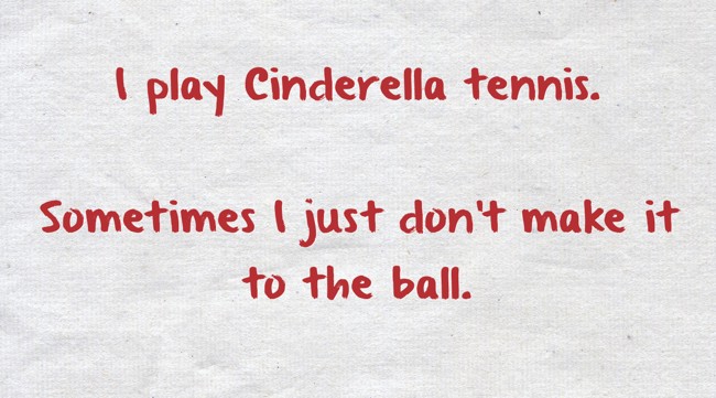 I Play Cinderella Tennis Sometimes I Just Dont Make It To Quozio
