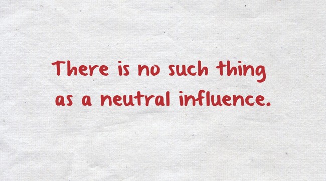 There Is No Such Thing As A Neutral Influence. - Quozio