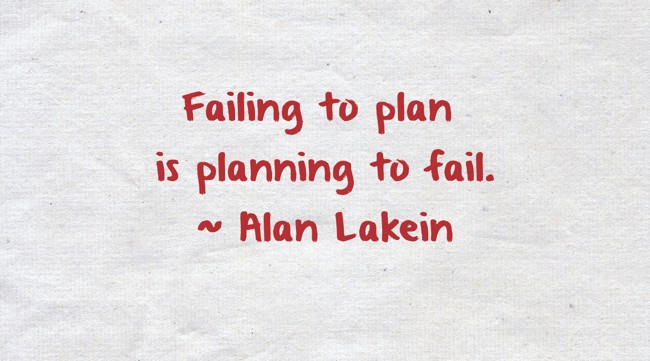 Failing to plan is planning to fail. ~ Alan Lakein - Quozio