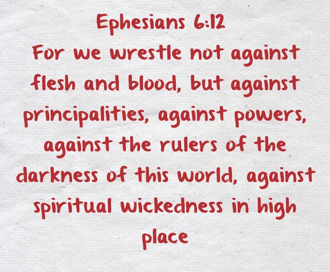 Ephesians 6:12-20 For we wrestle not against flesh and blood, but