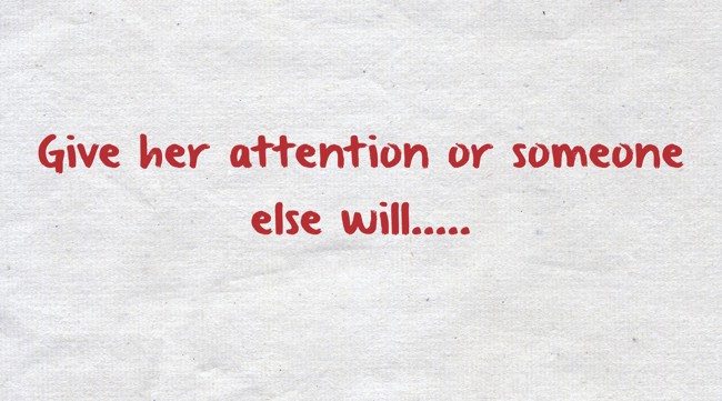 Give her attention or someone else will.. - Quozio