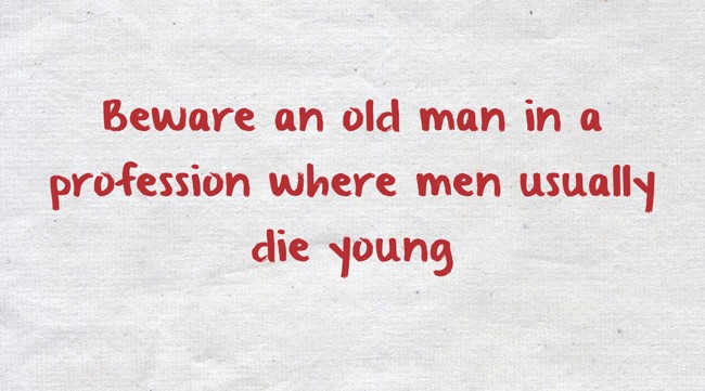 Beware of the old man in a profession where men usually die young