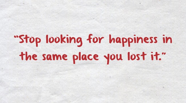 stop looking for happiness in the same place you lost if by