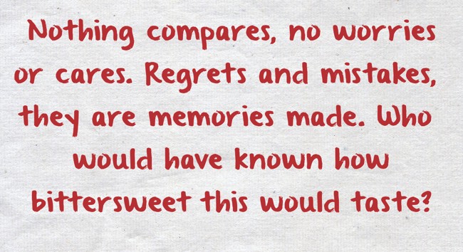 regrets and mistakes, they're memories made. who would have known