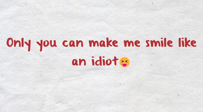 Only you can make me smile like an idiot😝 - Quozio