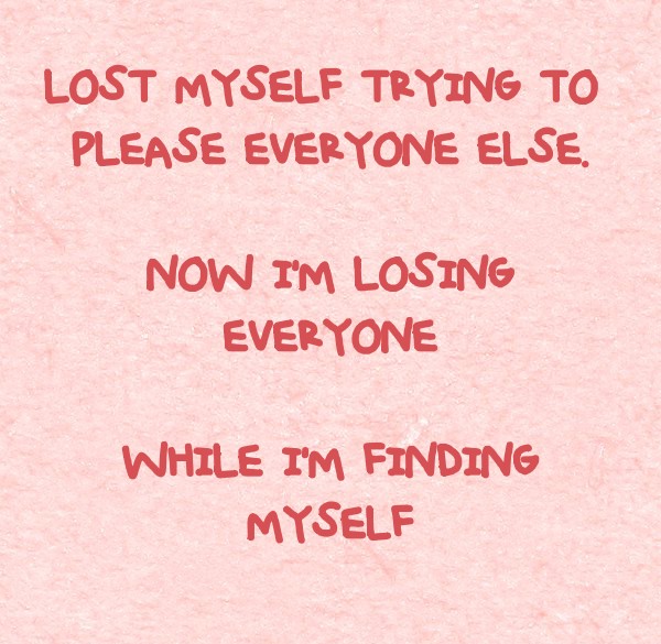 LOST MYSELF TRYING TO PLEASE EVERYONE ELSE. NOW I'M LOSING - Quozio