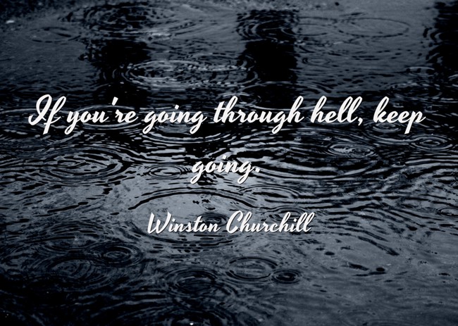 If you're going through hell, keep going. - Winston Churchill