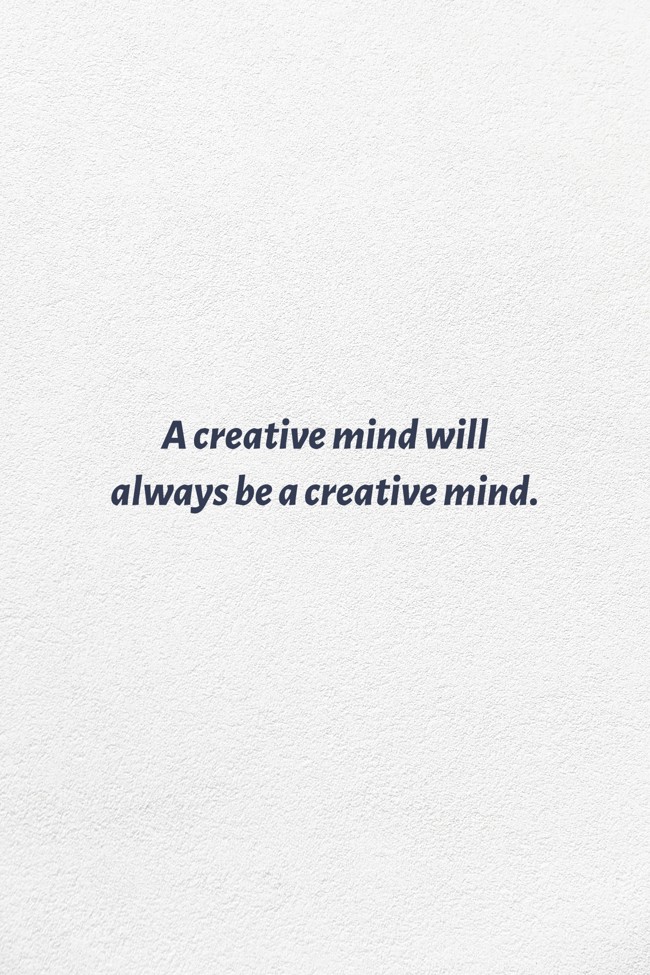 A creative mind will always be a creative mind. - Quozio